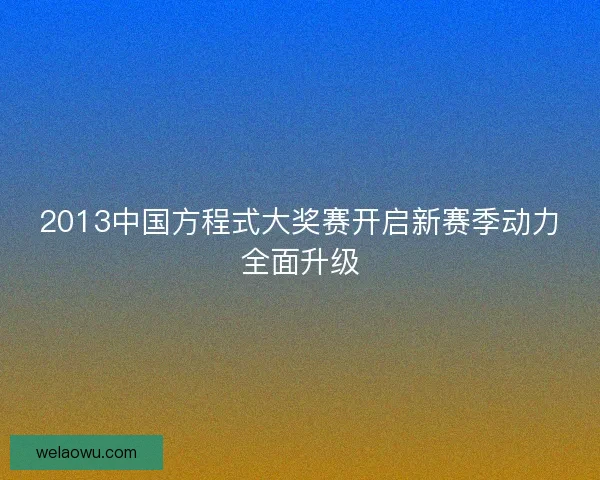 2013中国方程式大奖赛开启新赛季动力全面升级
